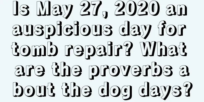 Is May 27, 2020 an auspicious day for tomb repair? What are the proverbs about the dog days?