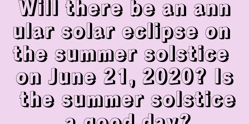 Will there be an annular solar eclipse on the summer solstice on June 21, 2020? Is the summer solstice a good day?