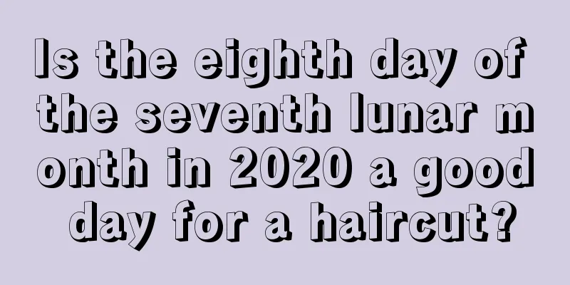 Is the eighth day of the seventh lunar month in 2020 a good day for a haircut?