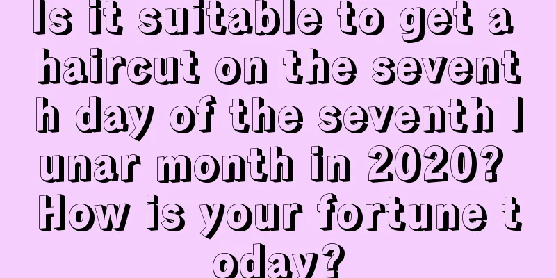 Is it suitable to get a haircut on the seventh day of the seventh lunar month in 2020? How is your fortune today?
