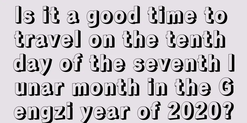 Is it a good time to travel on the tenth day of the seventh lunar month in the Gengzi year of 2020?