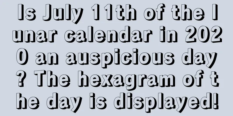 Is July 11th of the lunar calendar in 2020 an auspicious day? The hexagram of the day is displayed!