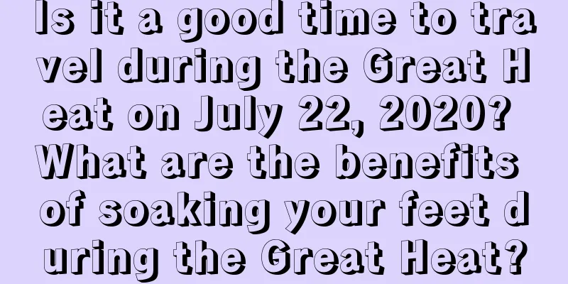 Is it a good time to travel during the Great Heat on July 22, 2020? What are the benefits of soaking your feet during the Great Heat?