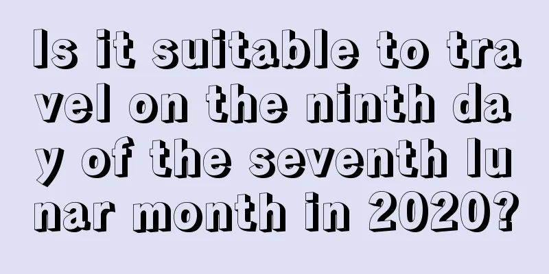 Is it suitable to travel on the ninth day of the seventh lunar month in 2020?