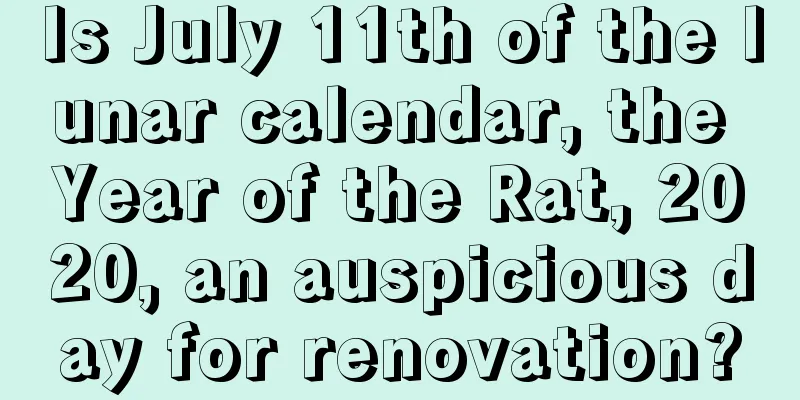 Is July 11th of the lunar calendar, the Year of the Rat, 2020, an auspicious day for renovation?