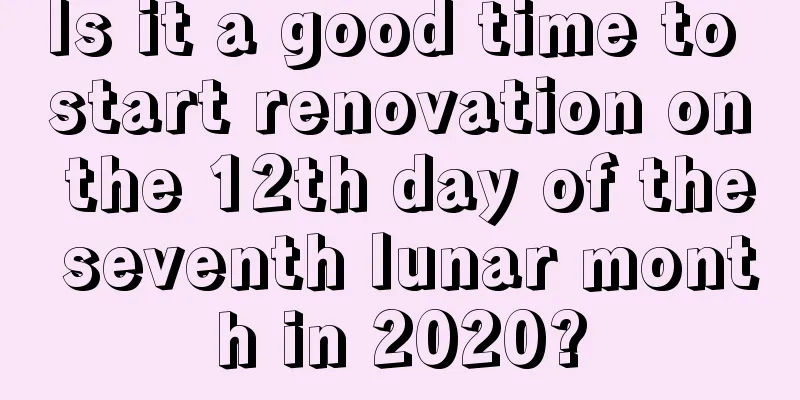 Is it a good time to start renovation on the 12th day of the seventh lunar month in 2020?