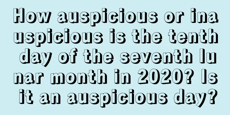 How auspicious or inauspicious is the tenth day of the seventh lunar month in 2020? Is it an auspicious day?