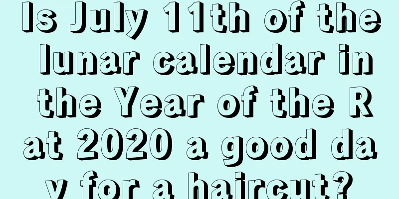 Is July 11th of the lunar calendar in the Year of the Rat 2020 a good day for a haircut?