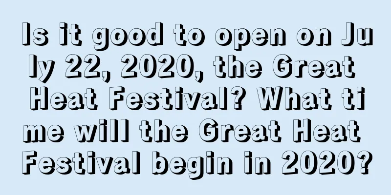 Is it good to open on July 22, 2020, the Great Heat Festival? What time will the Great Heat Festival begin in 2020?
