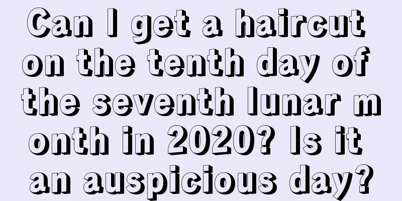 Can I get a haircut on the tenth day of the seventh lunar month in 2020? Is it an auspicious day?