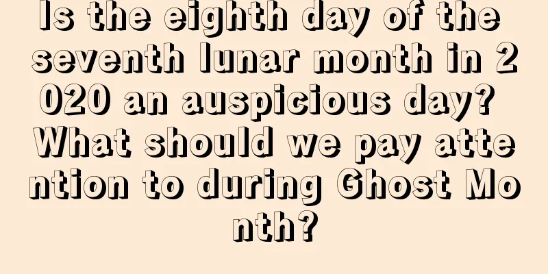 Is the eighth day of the seventh lunar month in 2020 an auspicious day? What should we pay attention to during Ghost Month?