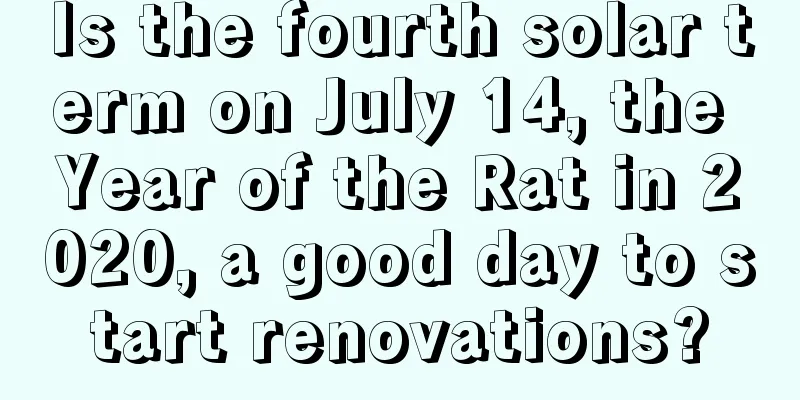 Is the fourth solar term on July 14, the Year of the Rat in 2020, a good day to start renovations?