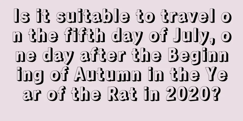 Is it suitable to travel on the fifth day of July, one day after the Beginning of Autumn in the Year of the Rat in 2020?