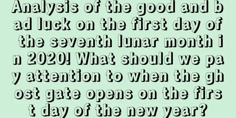 Analysis of the good and bad luck on the first day of the seventh lunar month in 2020! What should we pay attention to when the ghost gate opens on the first day of the new year?
