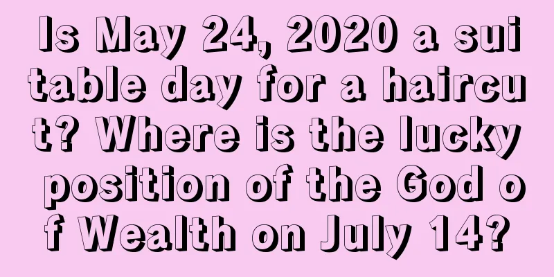 Is May 24, 2020 a suitable day for a haircut? Where is the lucky position of the God of Wealth on July 14?