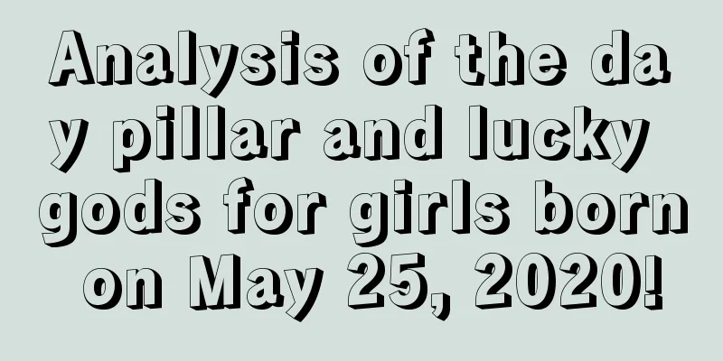 Analysis of the day pillar and lucky gods for girls born on May 25, 2020!