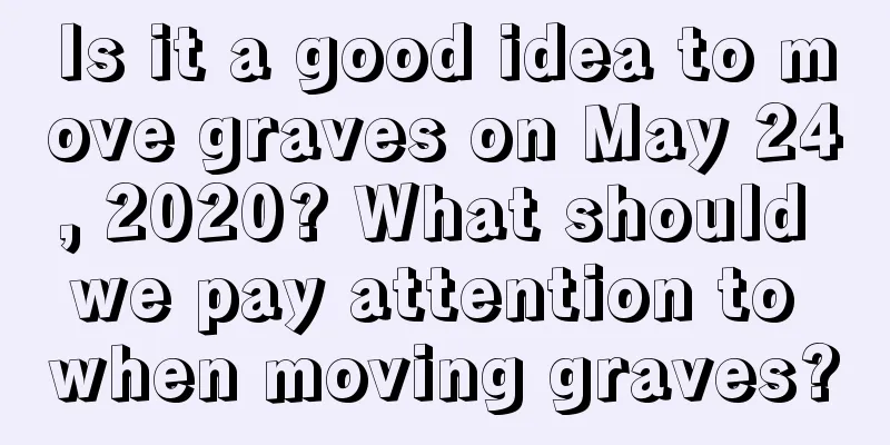 Is it a good idea to move graves on May 24, 2020? What should we pay attention to when moving graves?