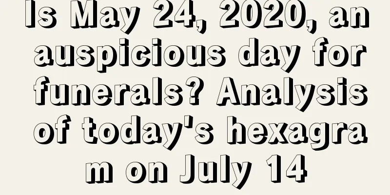 Is May 24, 2020, an auspicious day for funerals? Analysis of today's hexagram on July 14