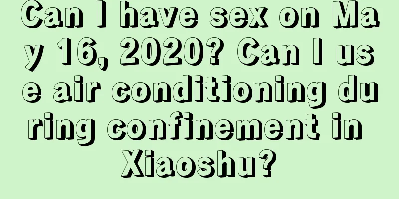 Can I have sex on May 16, 2020? Can I use air conditioning during confinement in Xiaoshu?