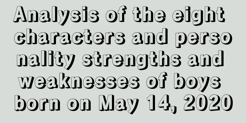 Analysis of the eight characters and personality strengths and weaknesses of boys born on May 14, 2020
