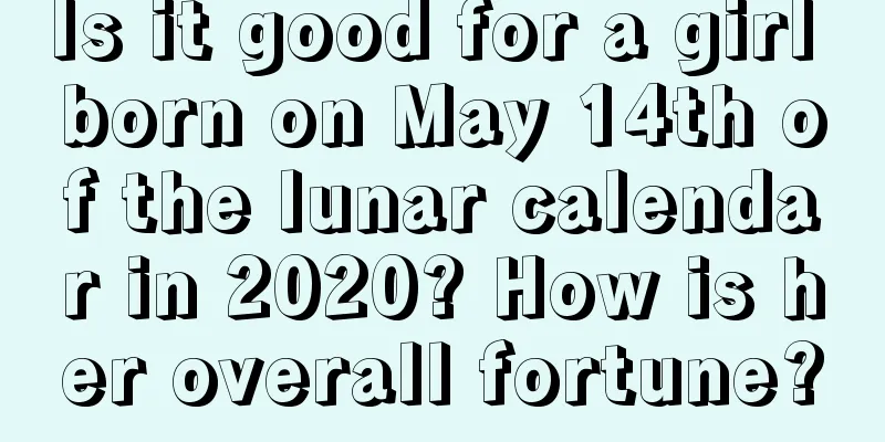 Is it good for a girl born on May 14th of the lunar calendar in 2020? How is her overall fortune?