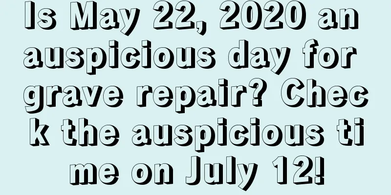 Is May 22, 2020 an auspicious day for grave repair? Check the auspicious time on July 12!