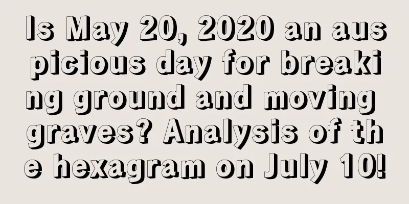 Is May 20, 2020 an auspicious day for breaking ground and moving graves? Analysis of the hexagram on July 10!