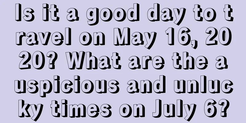 Is it a good day to travel on May 16, 2020? What are the auspicious and unlucky times on July 6?