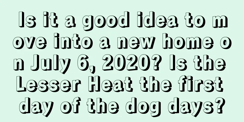 Is it a good idea to move into a new home on July 6, 2020? Is the Lesser Heat the first day of the dog days?
