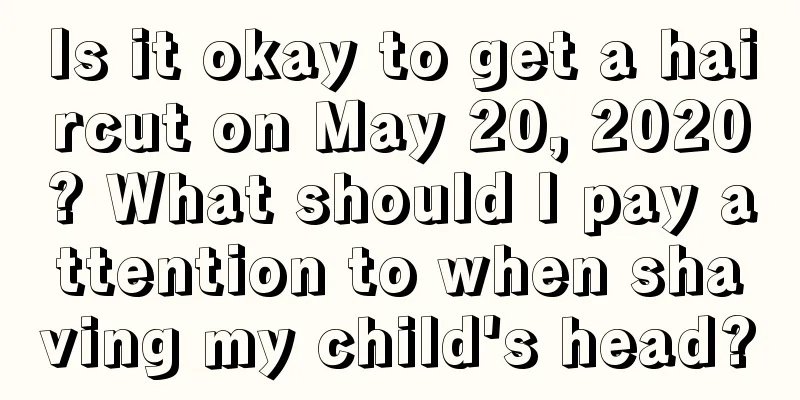 Is it okay to get a haircut on May 20, 2020? What should I pay attention to when shaving my child's head?