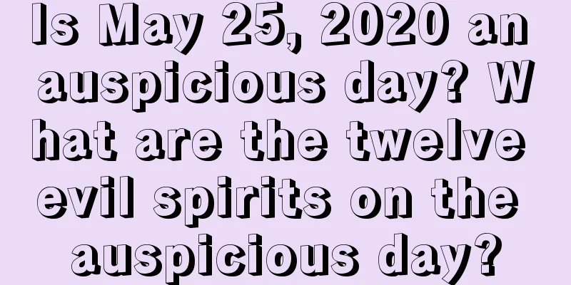Is May 25, 2020 an auspicious day? What are the twelve evil spirits on the auspicious day?