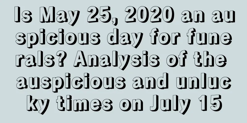 Is May 25, 2020 an auspicious day for funerals? Analysis of the auspicious and unlucky times on July 15
