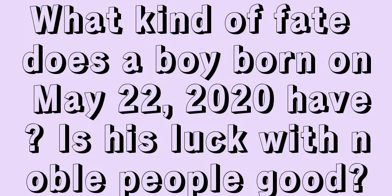 What kind of fate does a boy born on May 22, 2020 have? Is his luck with noble people good?