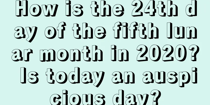 How is the 24th day of the fifth lunar month in 2020? Is today an auspicious day?