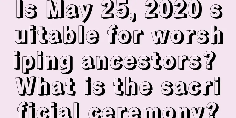 Is May 25, 2020 suitable for worshiping ancestors? What is the sacrificial ceremony?