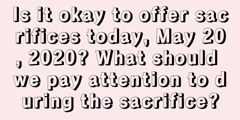 Is it okay to offer sacrifices today, May 20, 2020? What should we pay attention to during the sacrifice?