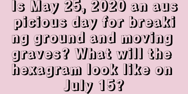 Is May 25, 2020 an auspicious day for breaking ground and moving graves? What will the hexagram look like on July 15?