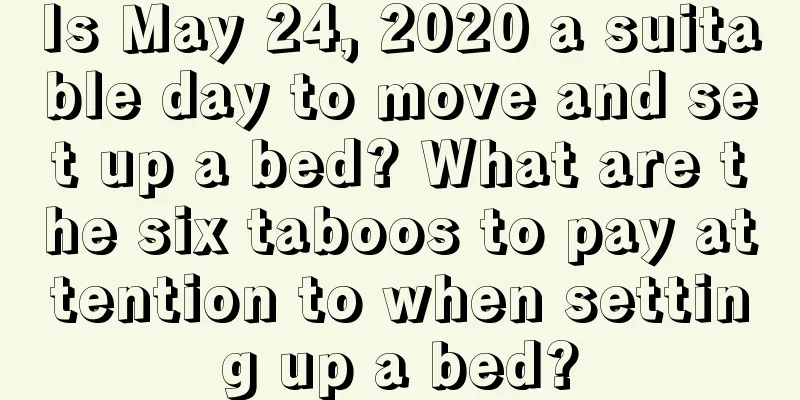 Is May 24, 2020 a suitable day to move and set up a bed? What are the six taboos to pay attention to when setting up a bed?