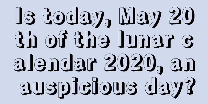 Is today, May 20th of the lunar calendar 2020, an auspicious day?