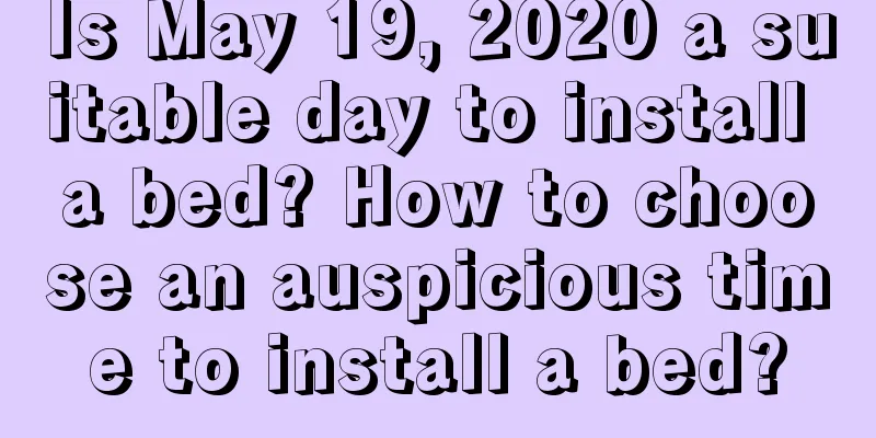 Is May 19, 2020 a suitable day to install a bed? How to choose an auspicious time to install a bed?