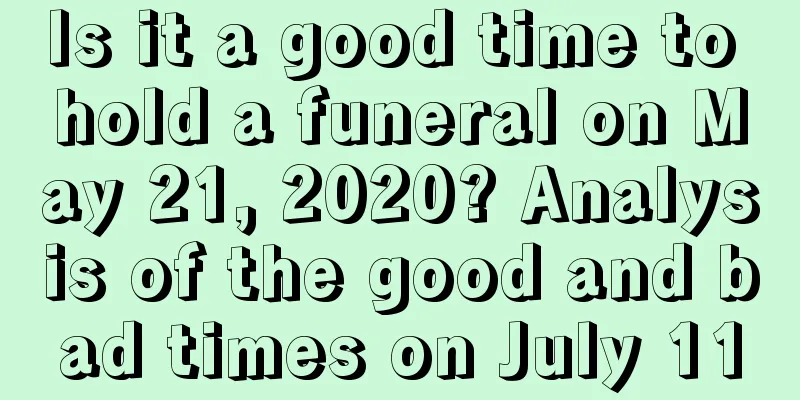 Is it a good time to hold a funeral on May 21, 2020? Analysis of the good and bad times on July 11
