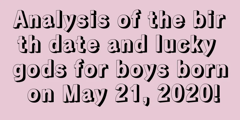 Analysis of the birth date and lucky gods for boys born on May 21, 2020!