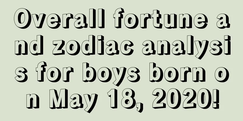 Overall fortune and zodiac analysis for boys born on May 18, 2020!