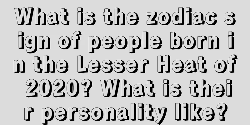 What is the zodiac sign of people born in the Lesser Heat of 2020? What is their personality like?