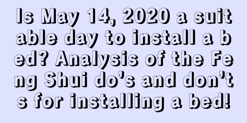 Is May 14, 2020 a suitable day to install a bed? Analysis of the Feng Shui do’s and don’ts for installing a bed!
