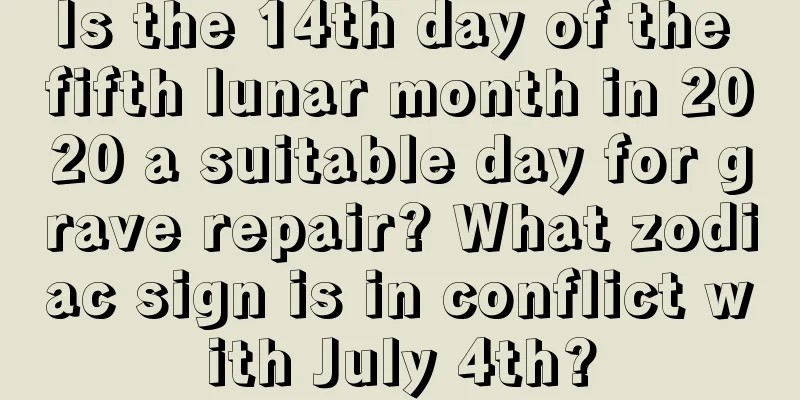 Is the 14th day of the fifth lunar month in 2020 a suitable day for grave repair? What zodiac sign is in conflict with July 4th?
