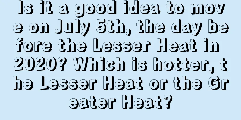 Is it a good idea to move on July 5th, the day before the Lesser Heat in 2020? Which is hotter, the Lesser Heat or the Greater Heat?