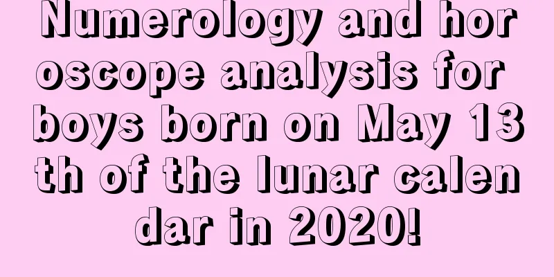 Numerology and horoscope analysis for boys born on May 13th of the lunar calendar in 2020!