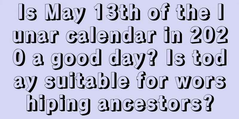 Is May 13th of the lunar calendar in 2020 a good day? Is today suitable for worshiping ancestors?