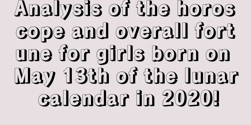 Analysis of the horoscope and overall fortune for girls born on May 13th of the lunar calendar in 2020!